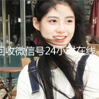 回收微信号24小时在线秒结（2020回收微信号的联系方式）