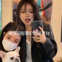 微信回收高价秒结平台（微信回收高价秒结平台24小时）